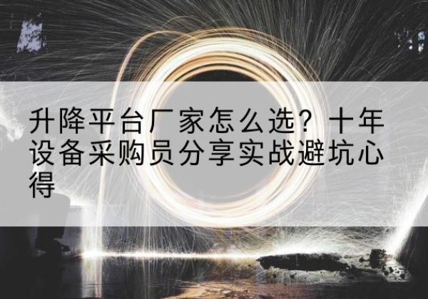 陇南升降平台厂家-怎么选？十年设备采购员分享实战避坑心得