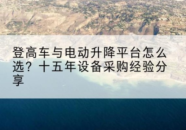 陇南登高车厂家厂家-登高车与电动升降平台怎么选？十五年设备采购经验分享